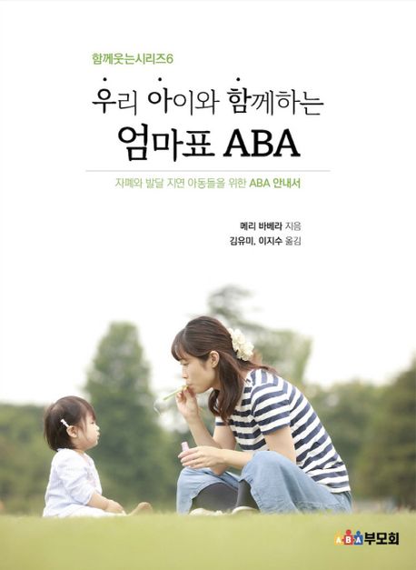 우리 아이와 함께 하는 엄마표 ABA  : 자폐와 발달 지연 아동들을 위한 ABA 안내서