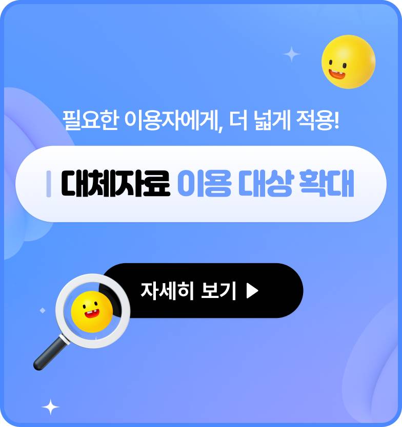 필요한 이용자에게, 더 넓게 적용! 대체자료 이용 대상 확대 자세히 보기